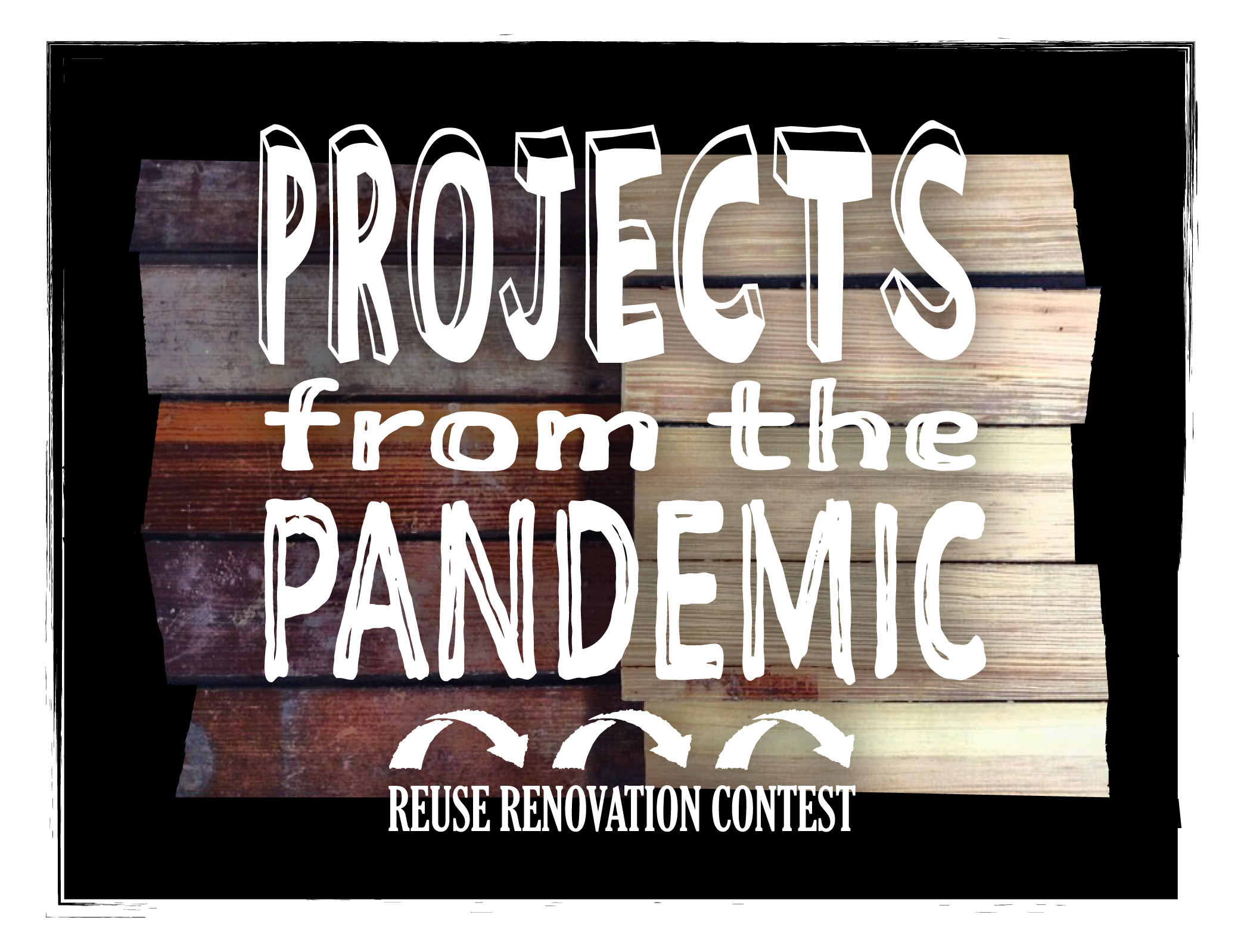 Projects from the Pandemic Reuse Renovation Contest white text logo in front of wood and black background.