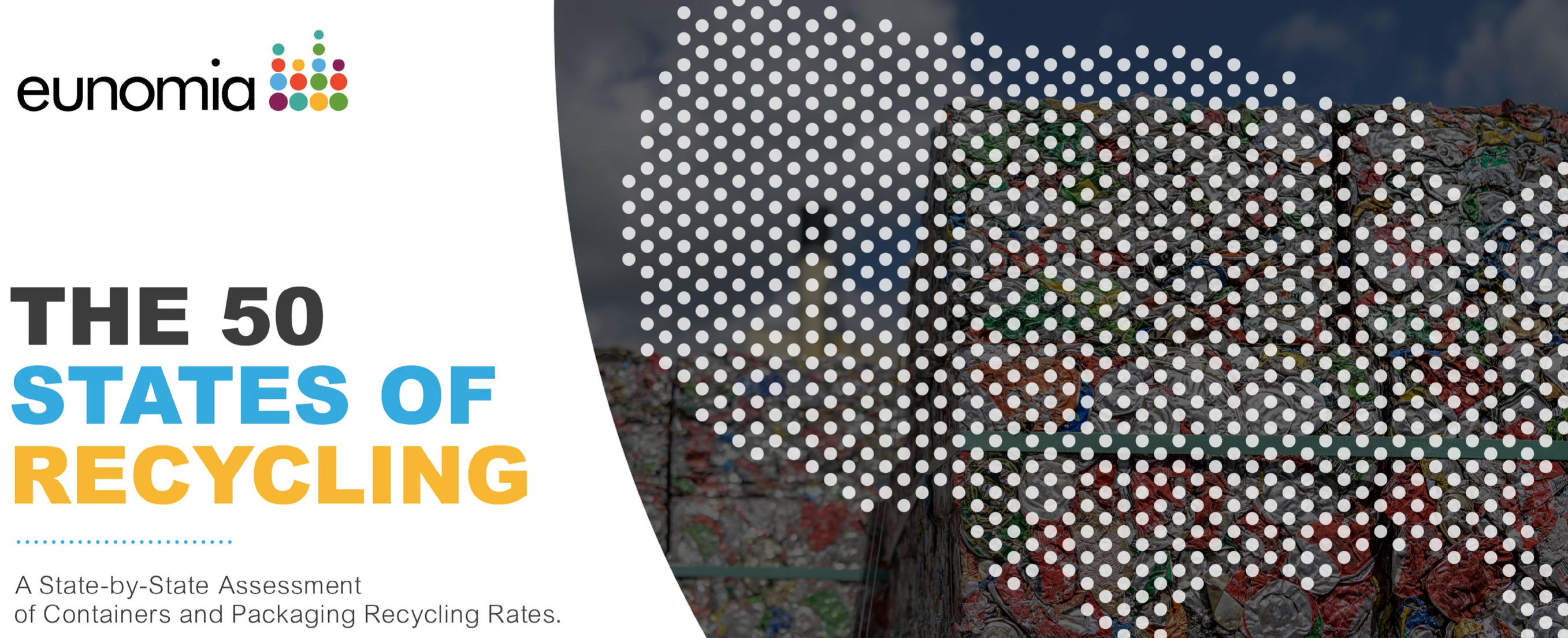 Header image for Eunomia study: The 50 States of Recycling - A State by State Assessment of Containers and Packaging Rate Recycling. Text with an image of the continental US made up of white dots over a back background and a photo of stack of compacted recycling material.